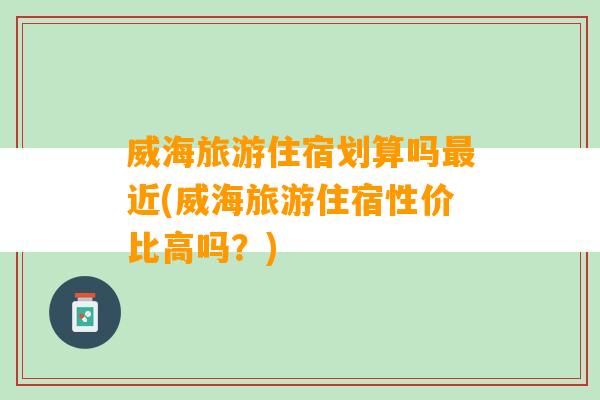 威海旅游住宿划算吗最近(威海旅游住宿性价比高吗？)