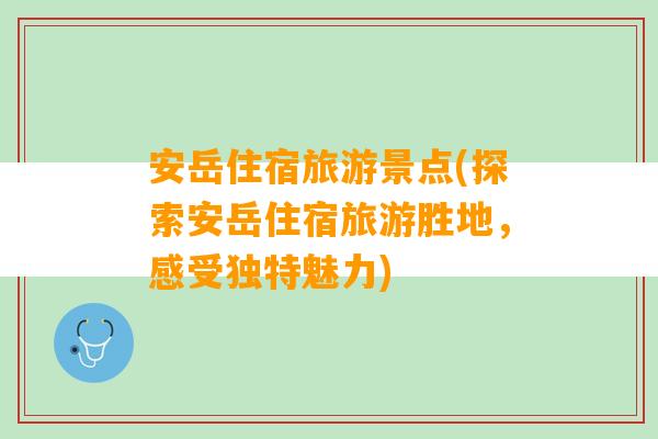 安岳住宿旅游景点(探索安岳住宿旅游胜地，感受独特魅力)