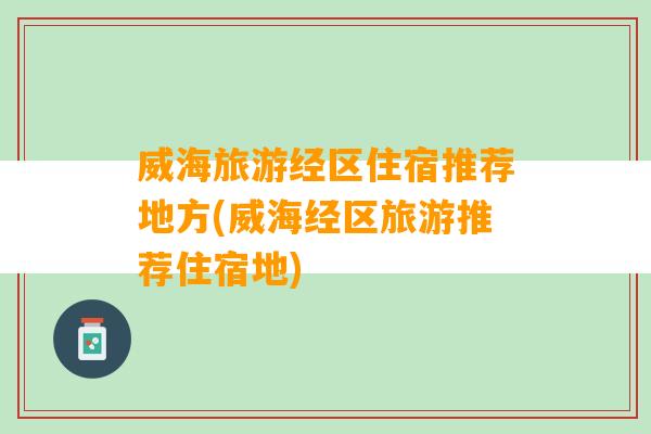 威海旅游经区住宿推荐地方(威海经区旅游推荐住宿地)