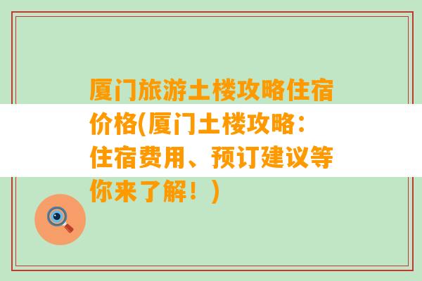 厦门旅游土楼攻略住宿价格(厦门土楼攻略：住宿费用、预订建议等你来了解！)