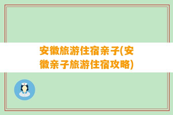 安徽旅游住宿亲子(安徽亲子旅游住宿攻略)