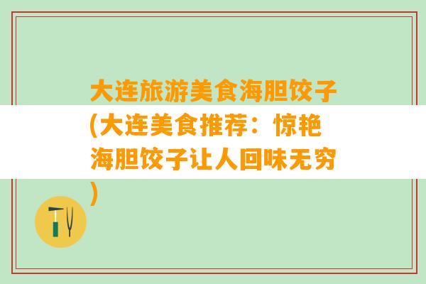 大连旅游美食海胆饺子(大连美食推荐：惊艳海胆饺子让人回味无穷)