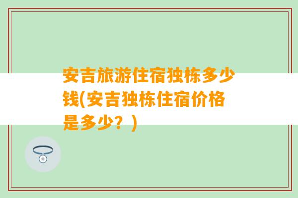 安吉旅游住宿独栋多少钱(安吉独栋住宿价格是多少？)