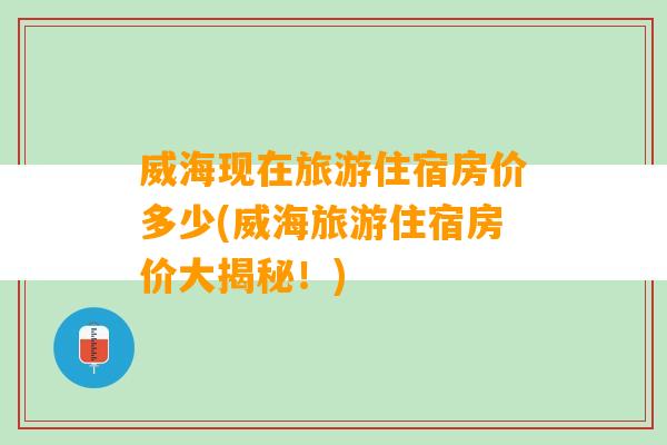 威海现在旅游住宿房价多少(威海旅游住宿房价大揭秘！)