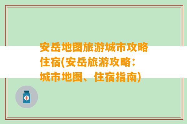 安岳地图旅游城市攻略住宿(安岳旅游攻略：城市地图、住宿指南)