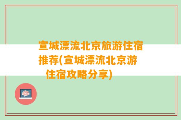 宣城漂流北京旅游住宿推荐(宣城漂流北京游  住宿攻略分享)