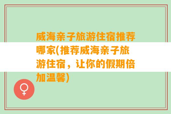 威海亲子旅游住宿推荐哪家(推荐威海亲子旅游住宿，让你的假期倍加温馨)