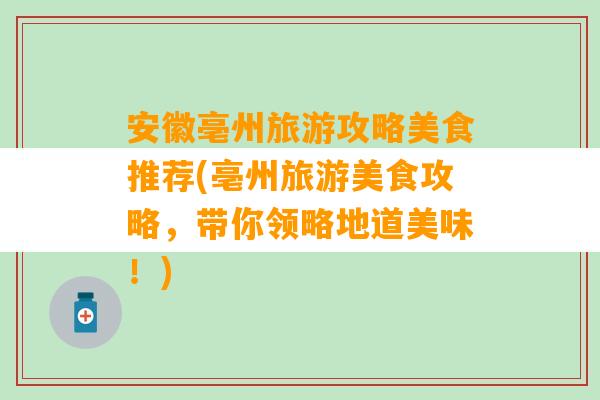 安徽亳州旅游攻略美食推荐(亳州旅游美食攻略，带你领略地道美味！)