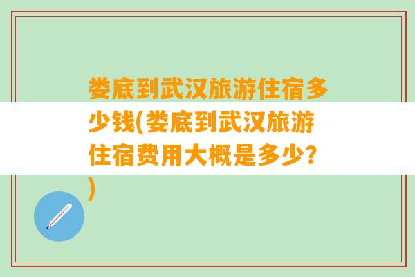 娄底到武汉旅游住宿多少钱(娄底到武汉旅游住宿费用大概是多少？)