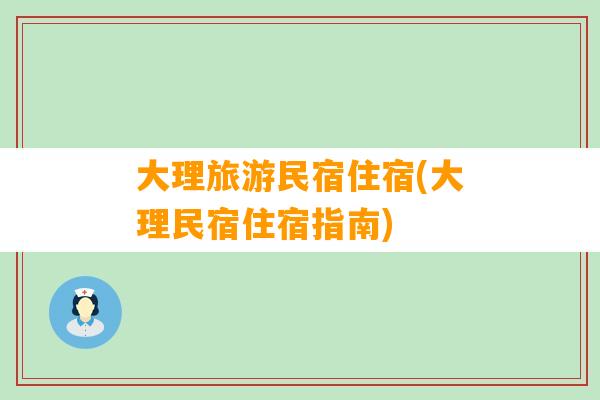 大理旅游民宿住宿(大理民宿住宿指南)