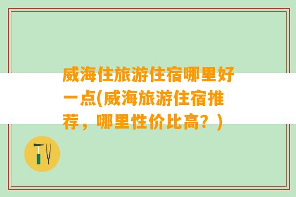 威海住旅游住宿哪里好一点(威海旅游住宿推荐，哪里性价比高？)