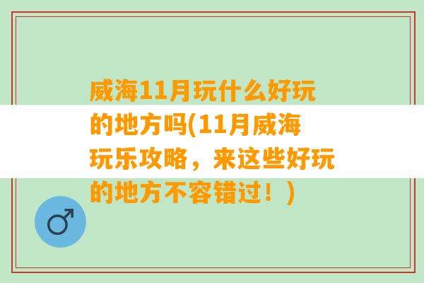 威海11月玩什么好玩的地方吗(11月威海玩乐攻略，来这些好玩的地方不容错过！)