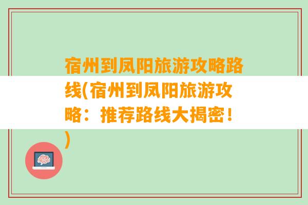 宿州到凤阳旅游攻略路线(宿州到凤阳旅游攻略：推荐路线大揭密！)