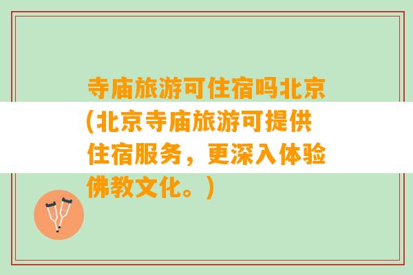 寺庙旅游可住宿吗北京(北京寺庙旅游可提供住宿服务，更深入体验佛教文化。)