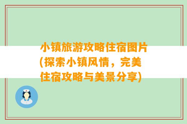 小镇旅游攻略住宿图片(探索小镇风情，完美住宿攻略与美景分享)