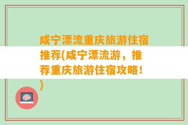 咸宁漂流重庆旅游住宿推荐(咸宁漂流游，推荐重庆旅游住宿攻略！)