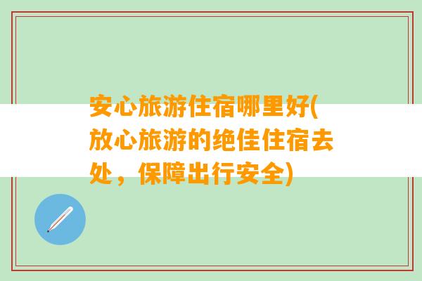 安心旅游住宿哪里好(放心旅游的绝佳住宿去处，保障出行安全)