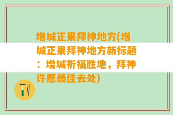 增城正果拜神地方(增城正果拜神地方新标题：增城祈福胜地，拜神许愿最佳去处)