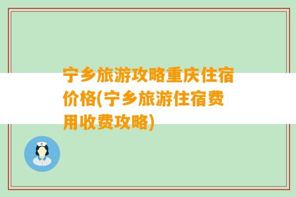 宁乡旅游攻略重庆住宿价格(宁乡旅游住宿费用收费攻略)