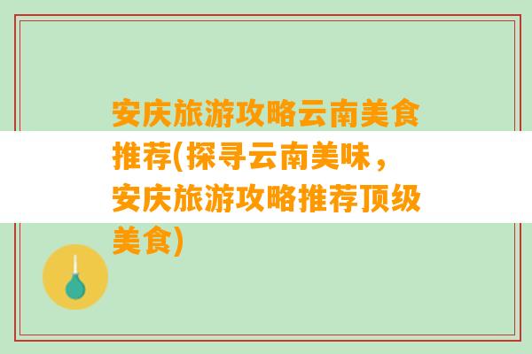 安庆旅游攻略云南美食推荐(探寻云南美味，安庆旅游攻略推荐顶级美食)