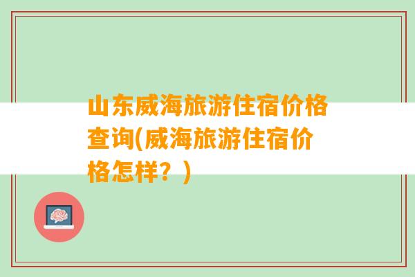 山东威海旅游住宿价格查询(威海旅游住宿价格怎样？)