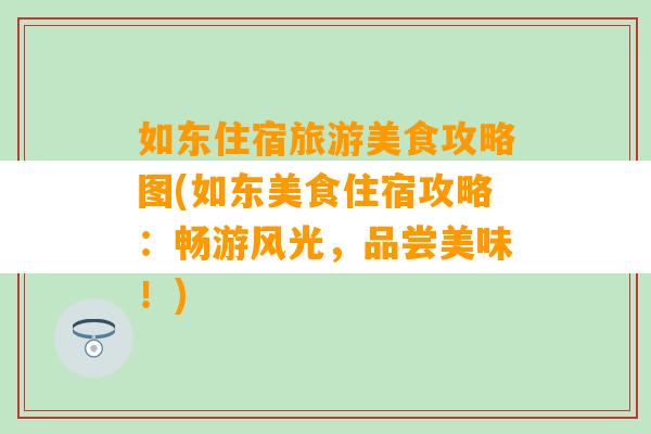 如东住宿旅游美食攻略图(如东美食住宿攻略：畅游风光，品尝美味！)