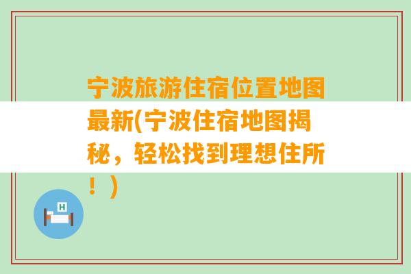 宁波旅游住宿位置地图最新(宁波住宿地图揭秘，轻松找到理想住所！)