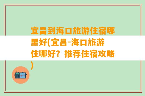 宜昌到海口旅游住宿哪里好(宜昌-海口旅游住哪好？推荐住宿攻略)