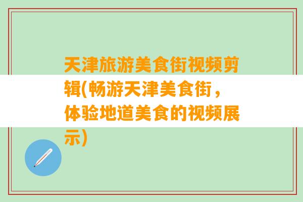 天津旅游美食街视频剪辑(畅游天津美食街，体验地道美食的视频展示)