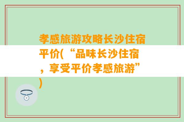 孝感旅游攻略长沙住宿平价(“品味长沙住宿，享受平价孝感旅游”)