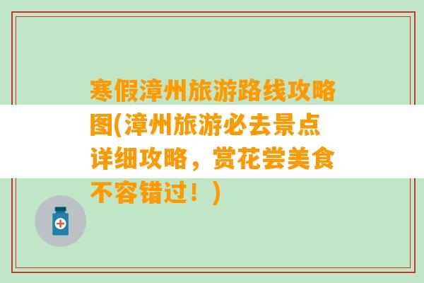 寒假漳州旅游路线攻略图(漳州旅游必去景点详细攻略，赏花尝美食不容错过！)