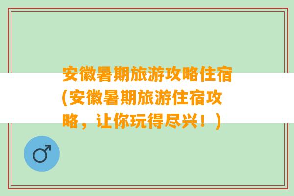 安徽暑期旅游攻略住宿(安徽暑期旅游住宿攻略，让你玩得尽兴！)