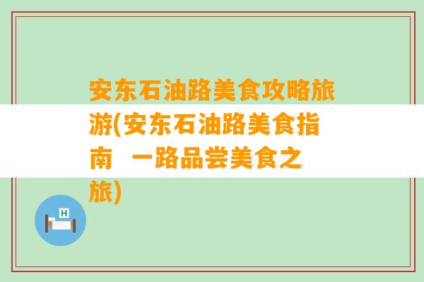 安东石油路美食攻略旅游(安东石油路美食指南  一路品尝美食之旅)