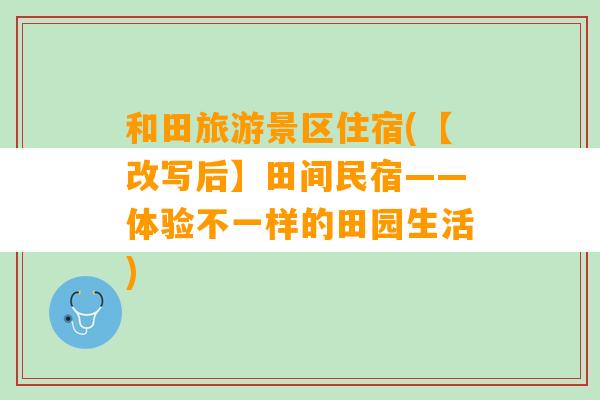 和田旅游景区住宿(【改写后】田间民宿——体验不一样的田园生活)