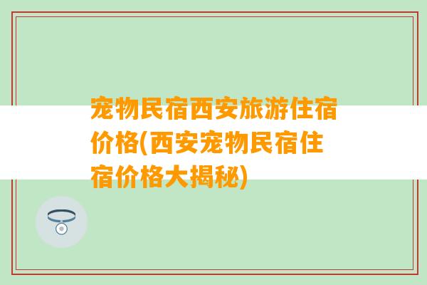 宠物民宿西安旅游住宿价格(西安宠物民宿住宿价格大揭秘)