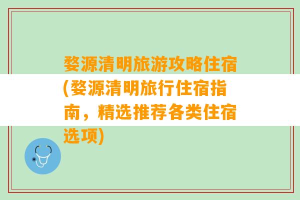 婺源清明旅游攻略住宿(婺源清明旅行住宿指南，精选推荐各类住宿选项)