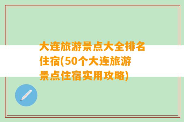 大连旅游景点大全排名住宿(50个大连旅游景点住宿实用攻略)