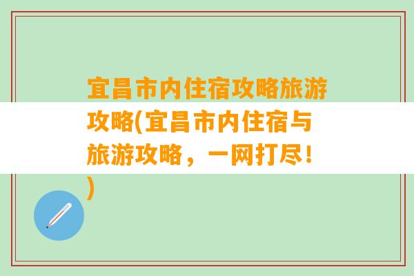 宜昌市内住宿攻略旅游攻略(宜昌市内住宿与旅游攻略，一网打尽！)