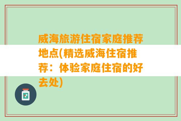 威海旅游住宿家庭推荐地点(精选威海住宿推荐：体验家庭住宿的好去处)