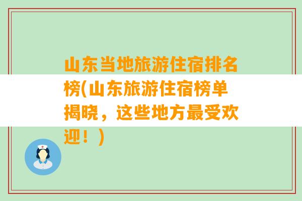 山东当地旅游住宿排名榜(山东旅游住宿榜单揭晓，这些地方最受欢迎！)