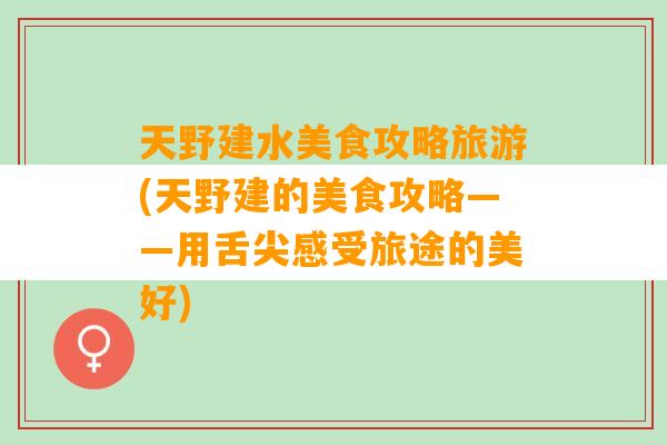 天野建水美食攻略旅游(天野建的美食攻略——用舌尖感受旅途的美好)