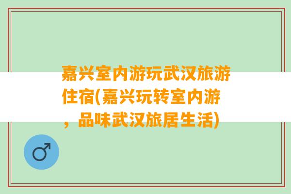 嘉兴室内游玩武汉旅游住宿(嘉兴玩转室内游，品味武汉旅居生活)