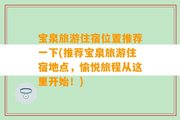 宝泉旅游住宿位置推荐一下(推荐宝泉旅游住宿地点，愉悦旅程从这里开始！)