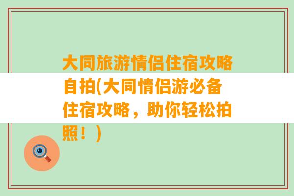 大同旅游情侣住宿攻略自拍(大同情侣游必备住宿攻略，助你轻松拍照！)