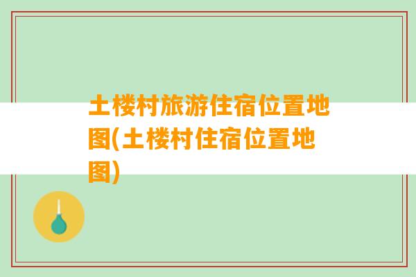 土楼村旅游住宿位置地图(土楼村住宿位置地图)