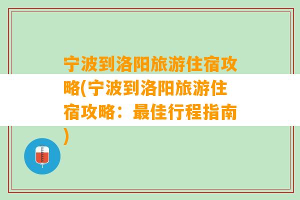 宁波到洛阳旅游住宿攻略(宁波到洛阳旅游住宿攻略：最佳行程指南)