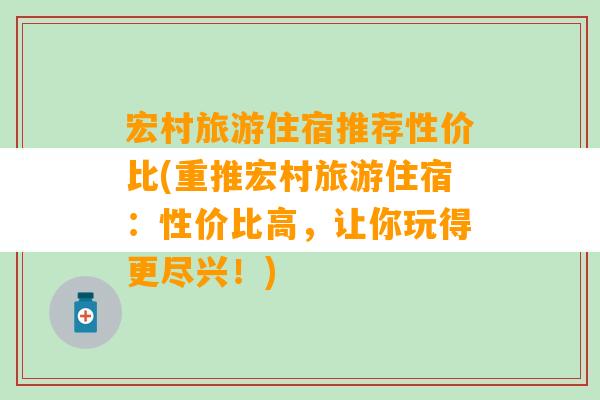 宏村旅游住宿推荐性价比(重推宏村旅游住宿：性价比高，让你玩得更尽兴！)