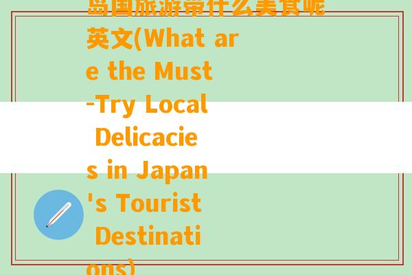 岛国旅游带什么美食呢英文(What are the Must-Try Local Delicacies in Japan's Tourist Destinations)