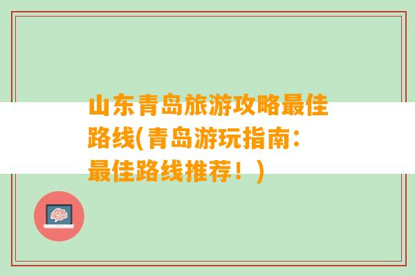 山东青岛旅游攻略最佳路线(青岛游玩指南：最佳路线推荐！)