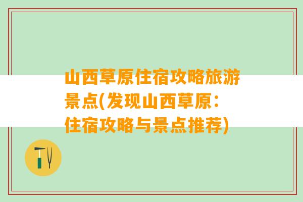 山西草原住宿攻略旅游景点(发现山西草原：住宿攻略与景点推荐)